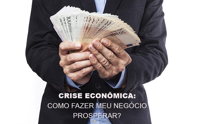 crise-economica-como-fazer-meu-negocio-prosperar - Crise Econômica: como fazer meu negócio prosperar?