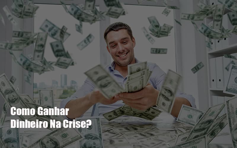 como-ganhar-dinheiro-na-crise - Como Ganhar Dinheiro Na Crise?